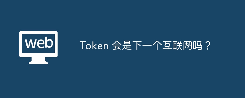 Token 会是下一个互联网吗？